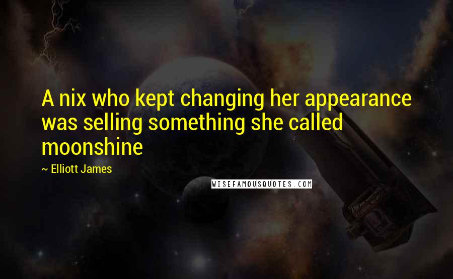 Elliott James Quotes: A nix who kept changing her appearance was selling something she called moonshine