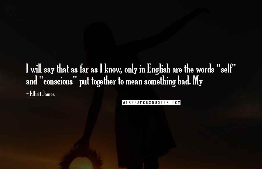 Elliott James Quotes: I will say that as far as I know, only in English are the words "self" and "conscious" put together to mean something bad. My