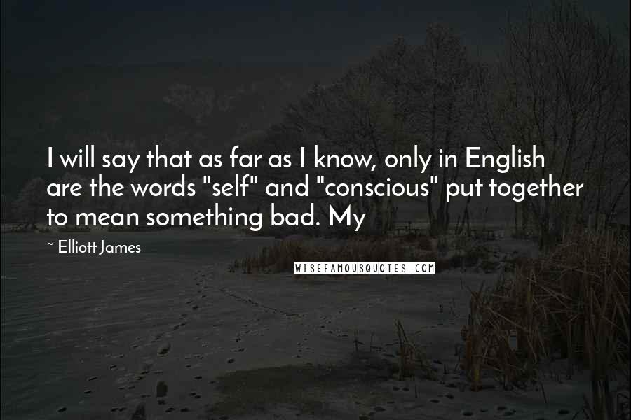 Elliott James Quotes: I will say that as far as I know, only in English are the words "self" and "conscious" put together to mean something bad. My