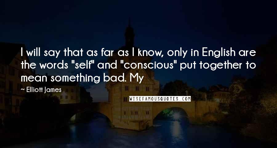 Elliott James Quotes: I will say that as far as I know, only in English are the words "self" and "conscious" put together to mean something bad. My