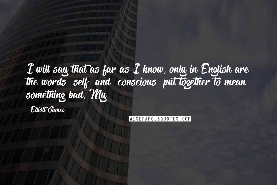 Elliott James Quotes: I will say that as far as I know, only in English are the words "self" and "conscious" put together to mean something bad. My