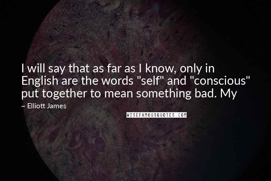 Elliott James Quotes: I will say that as far as I know, only in English are the words "self" and "conscious" put together to mean something bad. My