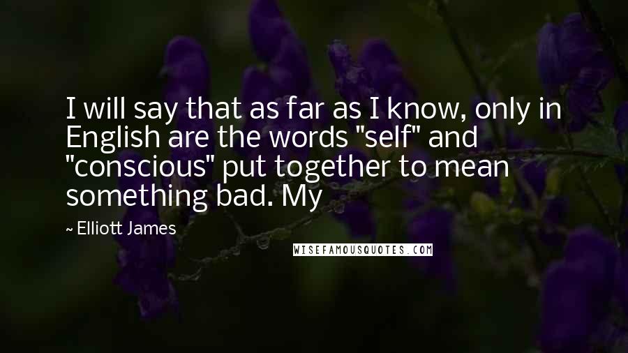 Elliott James Quotes: I will say that as far as I know, only in English are the words "self" and "conscious" put together to mean something bad. My