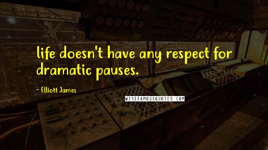 Elliott James Quotes: life doesn't have any respect for dramatic pauses.