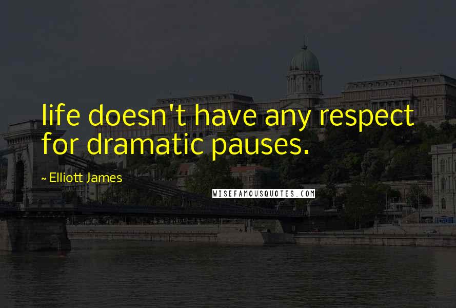 Elliott James Quotes: life doesn't have any respect for dramatic pauses.