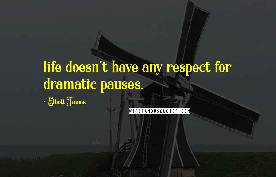 Elliott James Quotes: life doesn't have any respect for dramatic pauses.