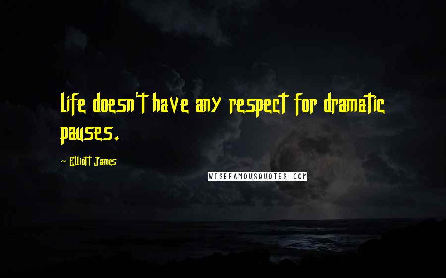 Elliott James Quotes: life doesn't have any respect for dramatic pauses.