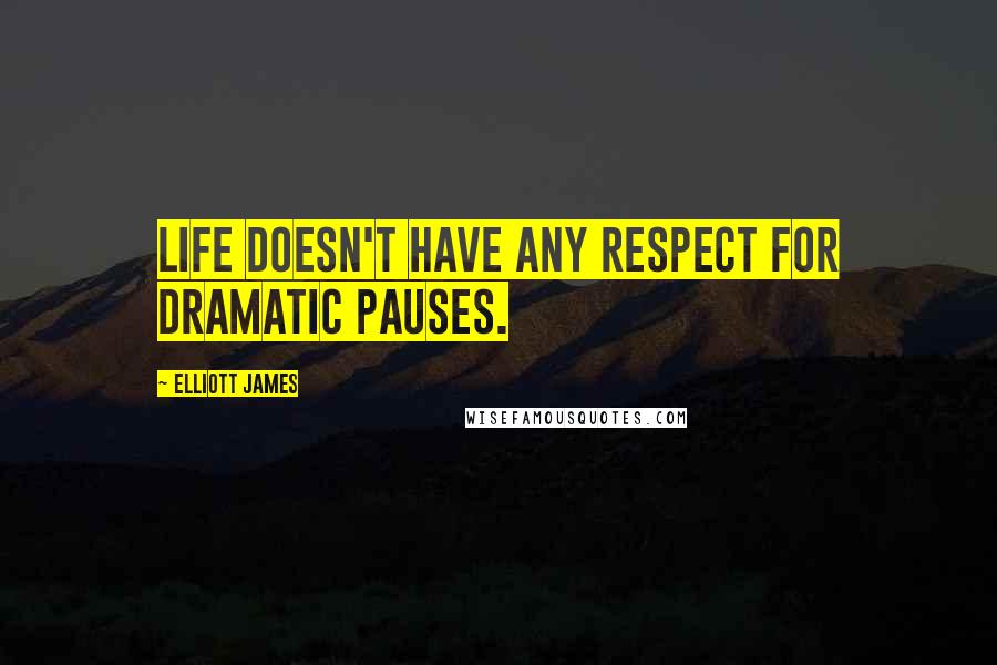 Elliott James Quotes: life doesn't have any respect for dramatic pauses.