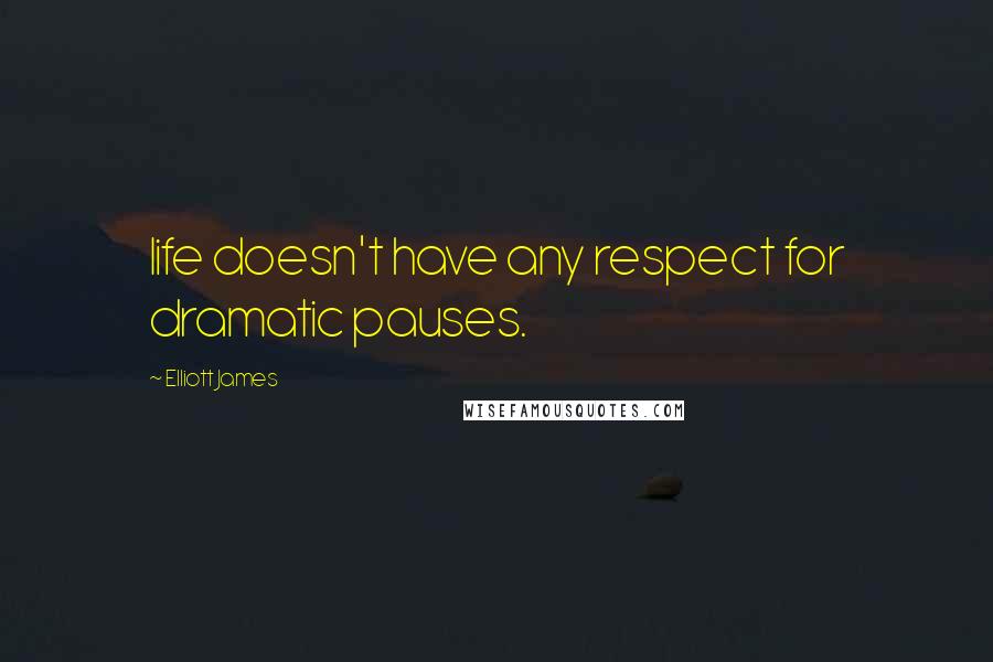 Elliott James Quotes: life doesn't have any respect for dramatic pauses.
