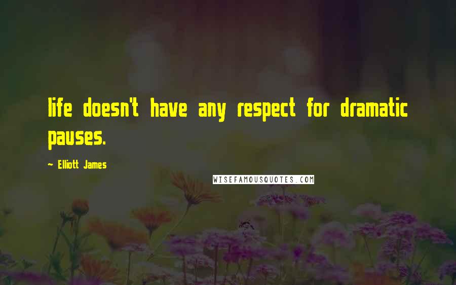 Elliott James Quotes: life doesn't have any respect for dramatic pauses.