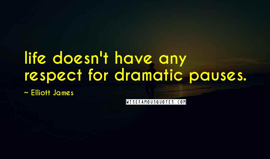 Elliott James Quotes: life doesn't have any respect for dramatic pauses.