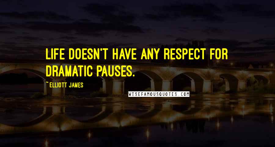 Elliott James Quotes: life doesn't have any respect for dramatic pauses.