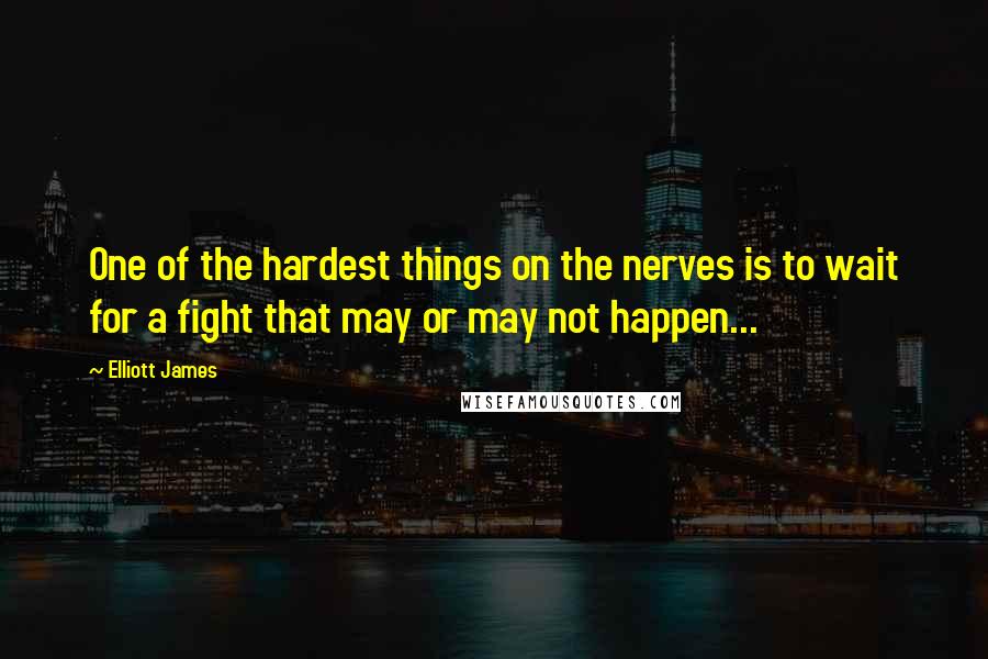 Elliott James Quotes: One of the hardest things on the nerves is to wait for a fight that may or may not happen...