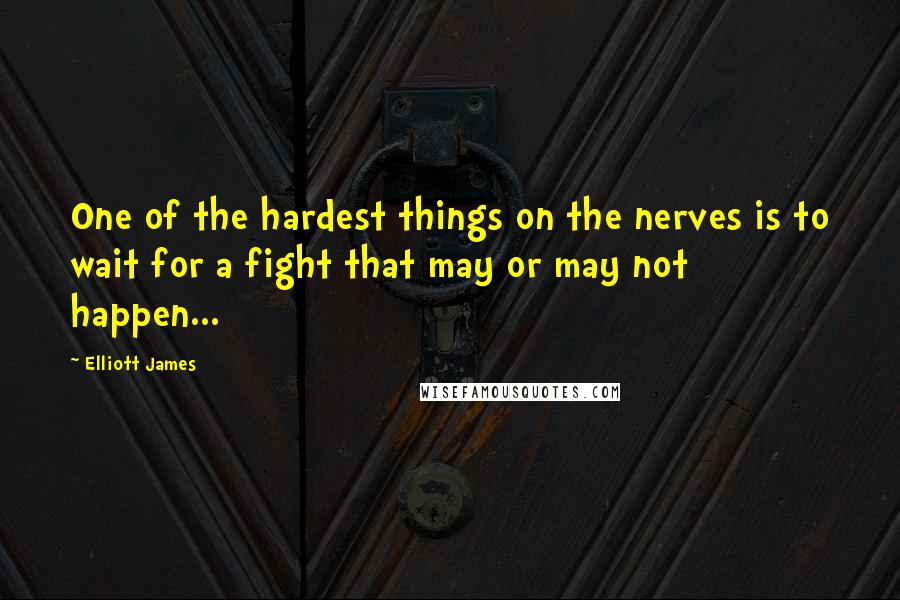 Elliott James Quotes: One of the hardest things on the nerves is to wait for a fight that may or may not happen...