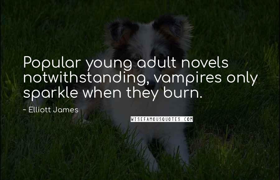 Elliott James Quotes: Popular young adult novels notwithstanding, vampires only sparkle when they burn.