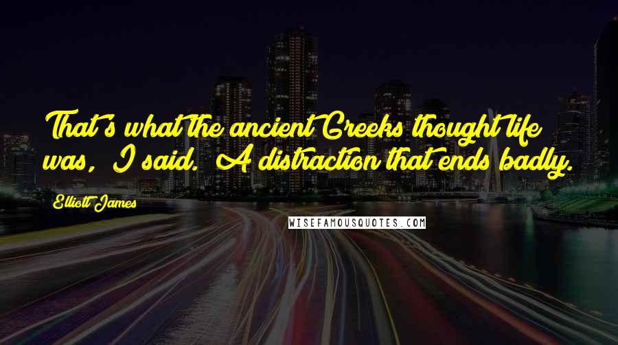 Elliott James Quotes: That's what the ancient Greeks thought life was," I said. "A distraction that ends badly.