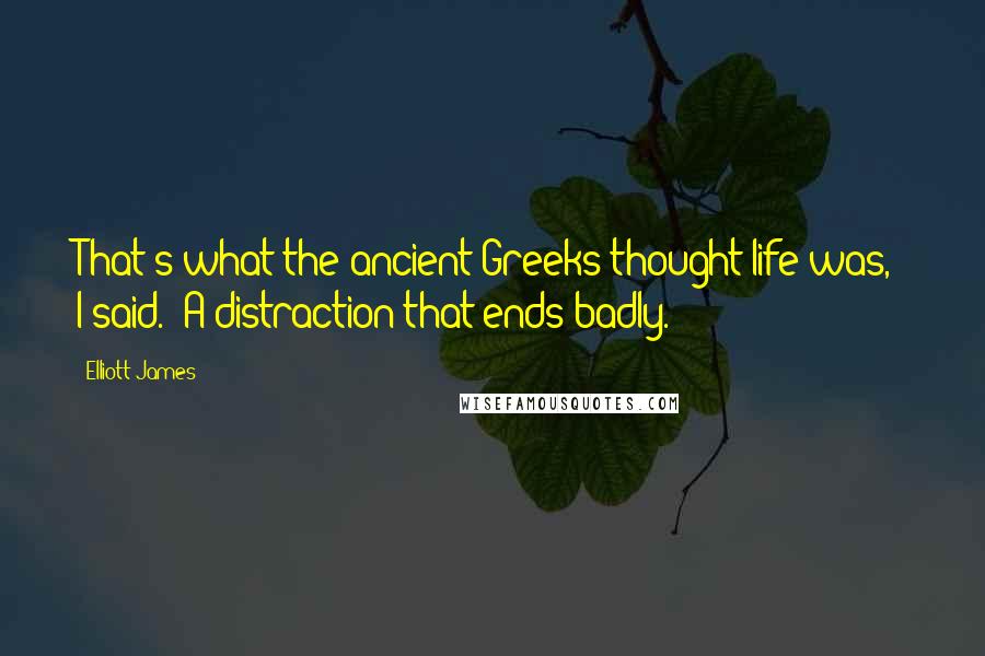 Elliott James Quotes: That's what the ancient Greeks thought life was," I said. "A distraction that ends badly.