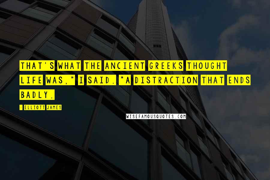 Elliott James Quotes: That's what the ancient Greeks thought life was," I said. "A distraction that ends badly.