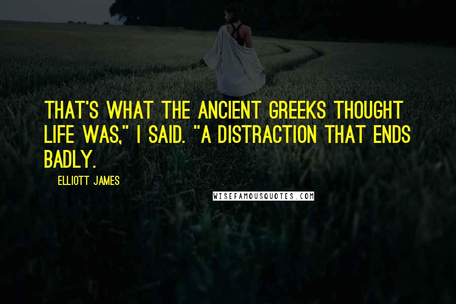 Elliott James Quotes: That's what the ancient Greeks thought life was," I said. "A distraction that ends badly.