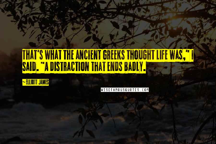 Elliott James Quotes: That's what the ancient Greeks thought life was," I said. "A distraction that ends badly.