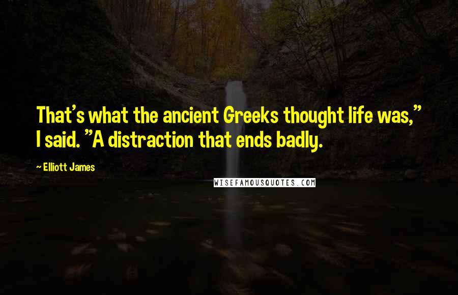 Elliott James Quotes: That's what the ancient Greeks thought life was," I said. "A distraction that ends badly.