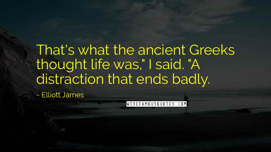 Elliott James Quotes: That's what the ancient Greeks thought life was," I said. "A distraction that ends badly.