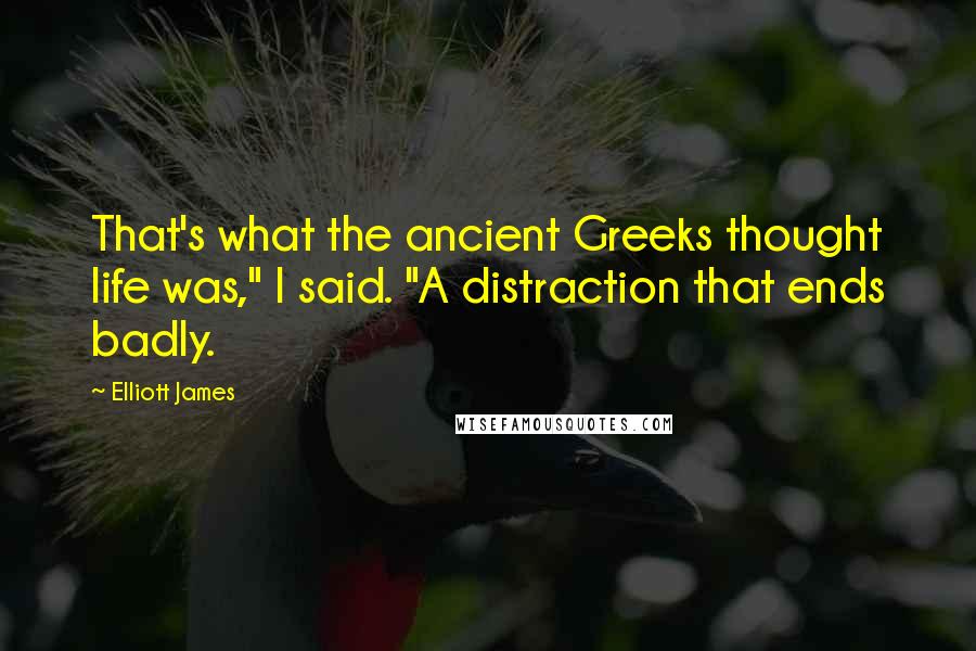 Elliott James Quotes: That's what the ancient Greeks thought life was," I said. "A distraction that ends badly.