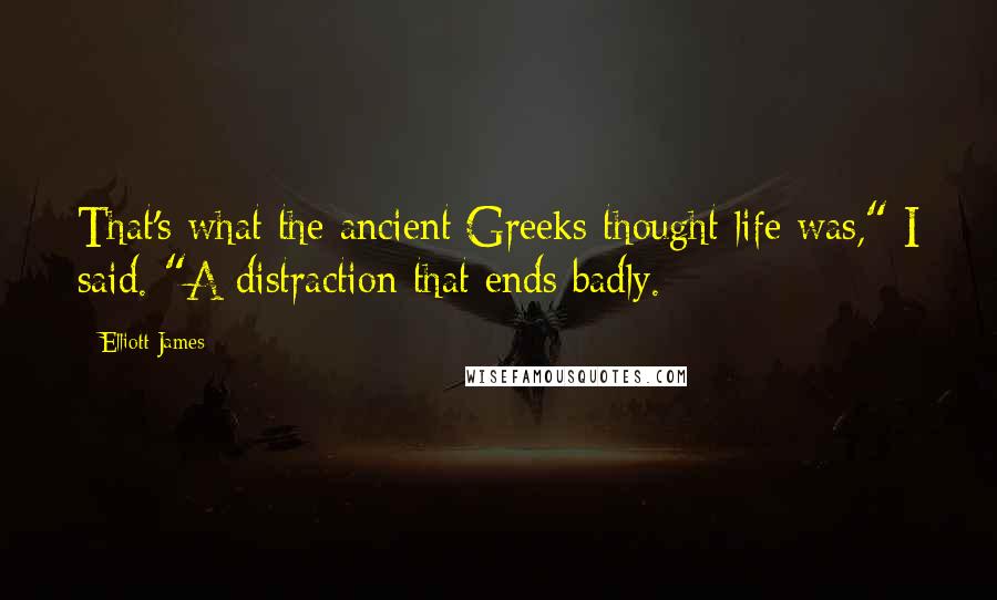 Elliott James Quotes: That's what the ancient Greeks thought life was," I said. "A distraction that ends badly.