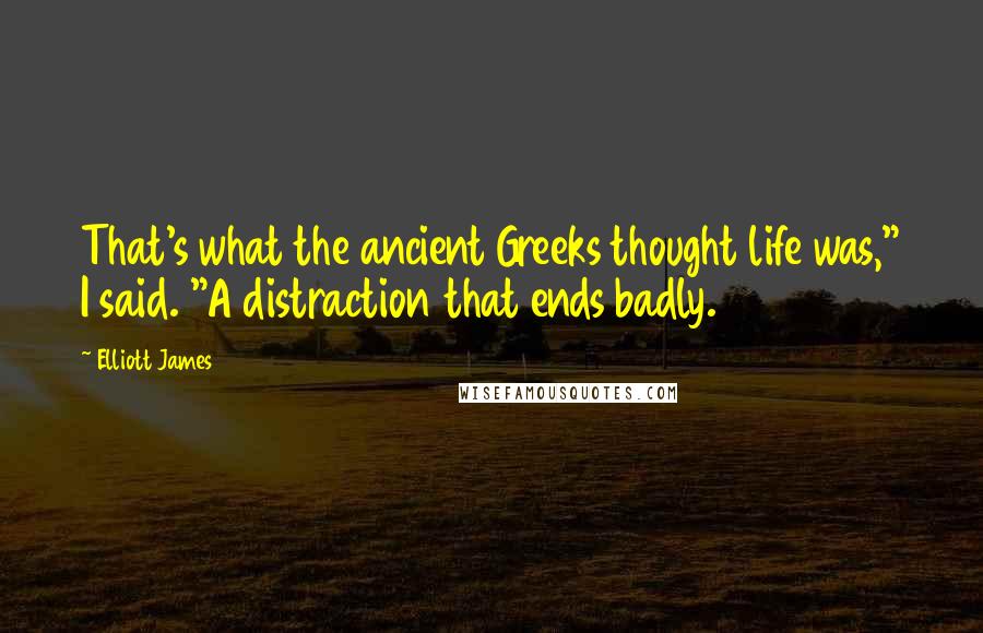 Elliott James Quotes: That's what the ancient Greeks thought life was," I said. "A distraction that ends badly.