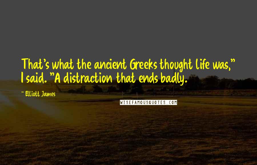 Elliott James Quotes: That's what the ancient Greeks thought life was," I said. "A distraction that ends badly.