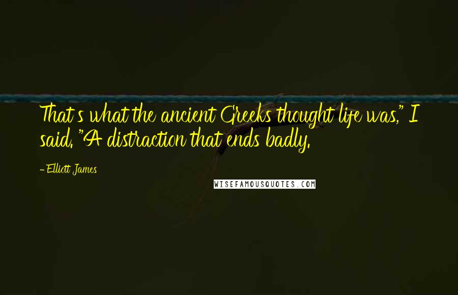 Elliott James Quotes: That's what the ancient Greeks thought life was," I said. "A distraction that ends badly.