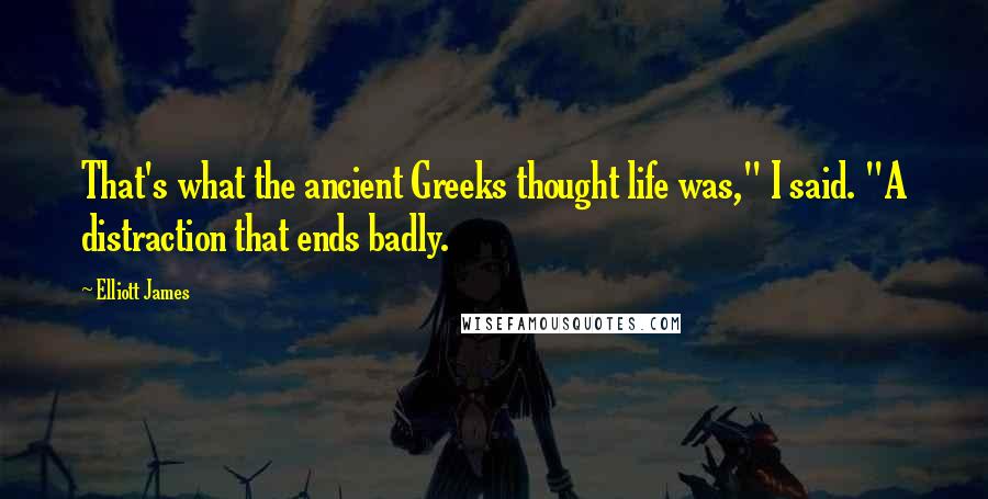 Elliott James Quotes: That's what the ancient Greeks thought life was," I said. "A distraction that ends badly.