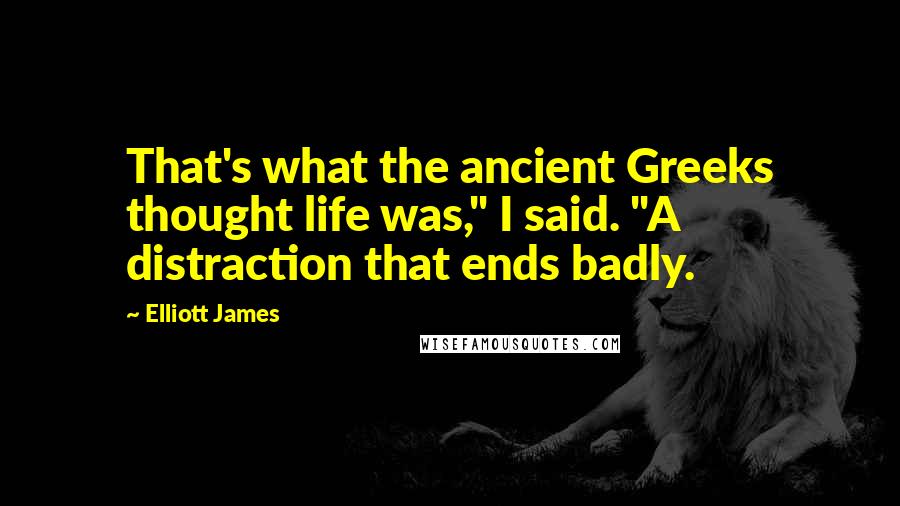 Elliott James Quotes: That's what the ancient Greeks thought life was," I said. "A distraction that ends badly.