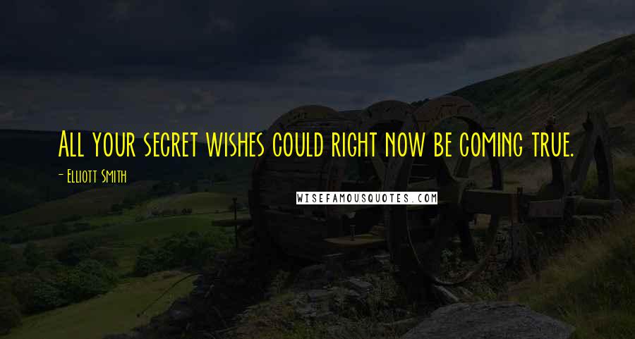 Elliott Smith Quotes: All your secret wishes could right now be coming true.