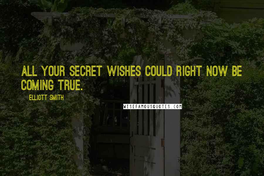 Elliott Smith Quotes: All your secret wishes could right now be coming true.