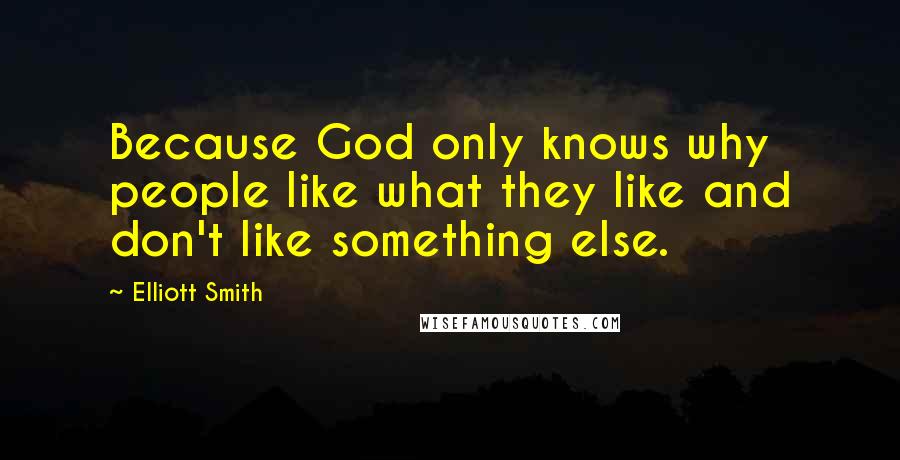 Elliott Smith Quotes: Because God only knows why people like what they like and don't like something else.