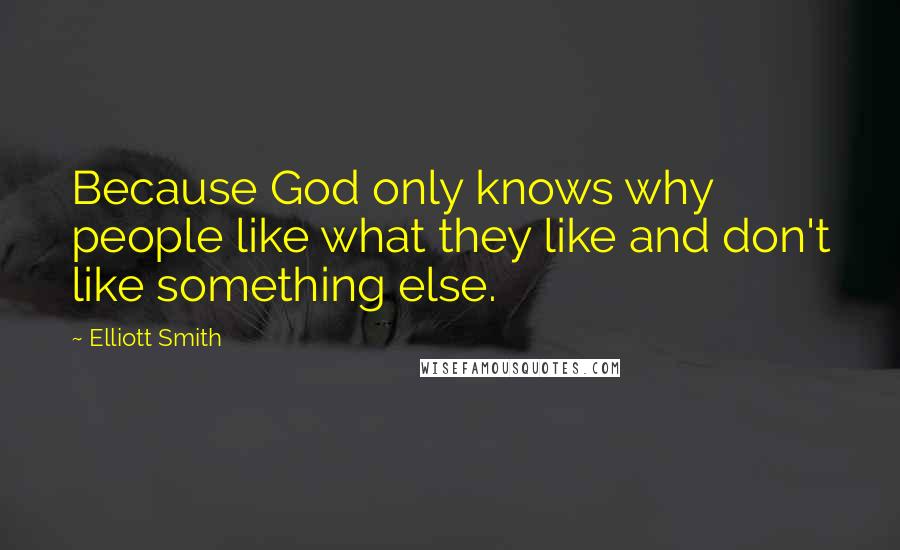 Elliott Smith Quotes: Because God only knows why people like what they like and don't like something else.