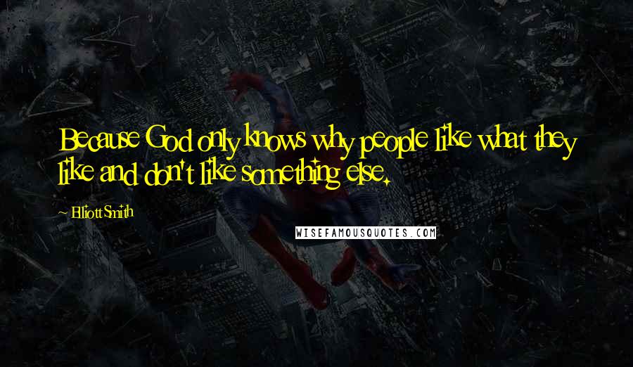 Elliott Smith Quotes: Because God only knows why people like what they like and don't like something else.