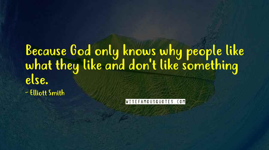 Elliott Smith Quotes: Because God only knows why people like what they like and don't like something else.