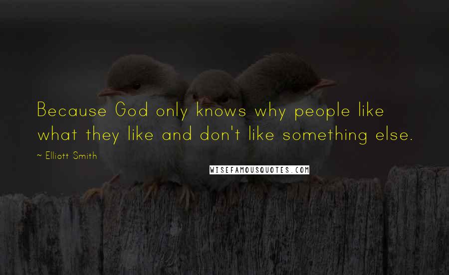 Elliott Smith Quotes: Because God only knows why people like what they like and don't like something else.