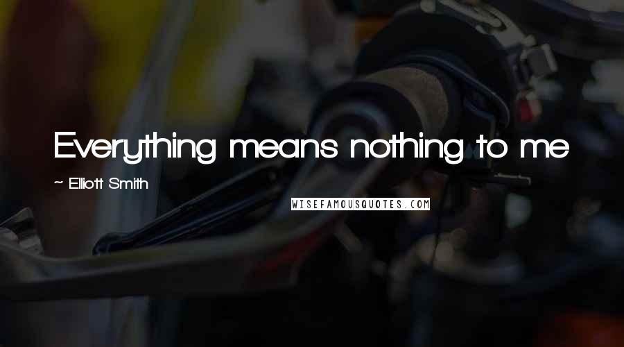 Elliott Smith Quotes: Everything means nothing to me