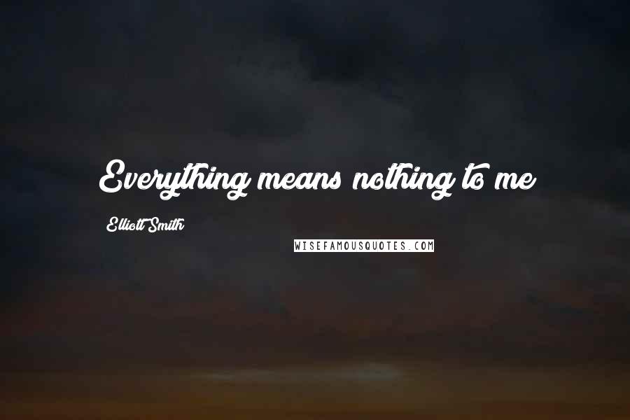 Elliott Smith Quotes: Everything means nothing to me