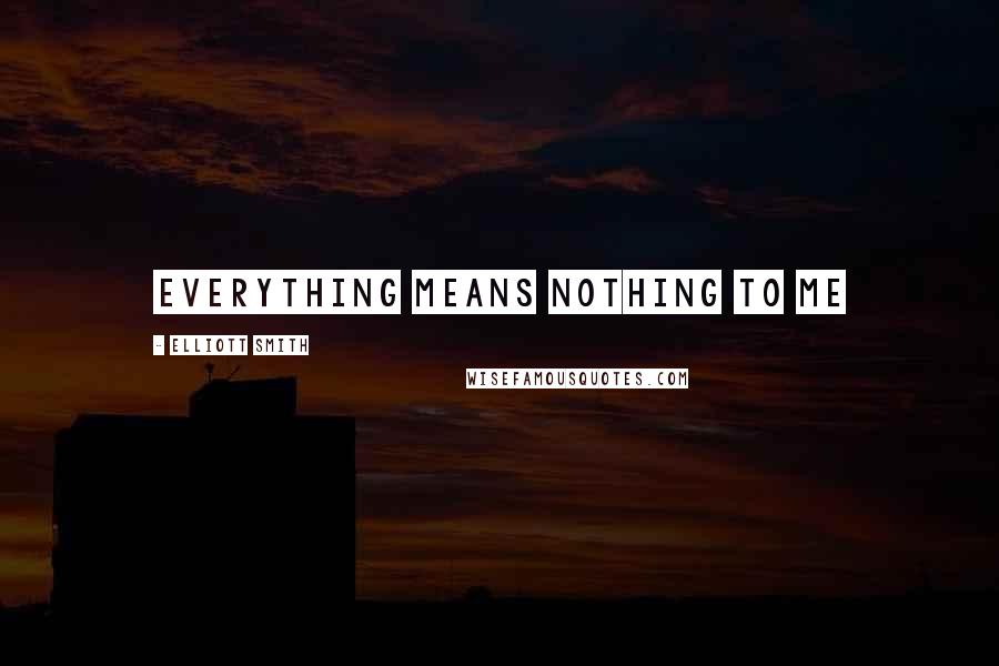 Elliott Smith Quotes: Everything means nothing to me