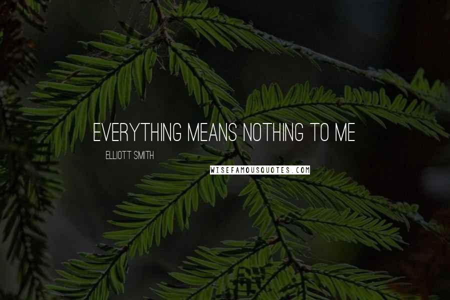 Elliott Smith Quotes: Everything means nothing to me