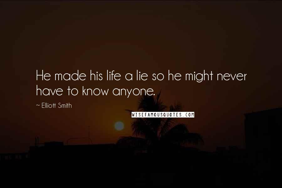 Elliott Smith Quotes: He made his life a lie so he might never have to know anyone.