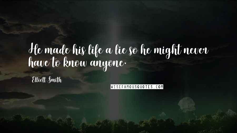 Elliott Smith Quotes: He made his life a lie so he might never have to know anyone.
