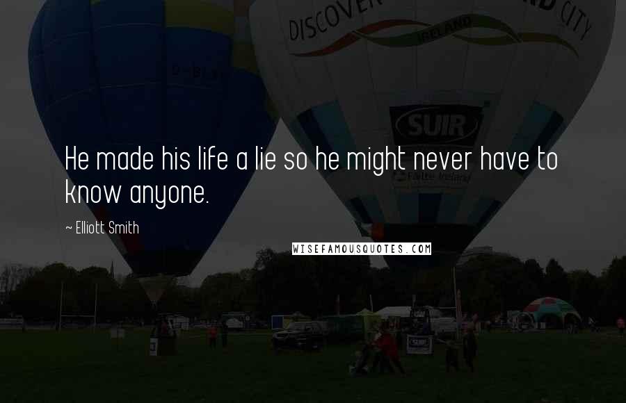 Elliott Smith Quotes: He made his life a lie so he might never have to know anyone.