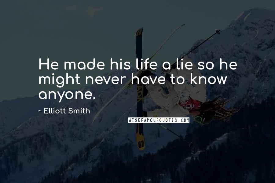 Elliott Smith Quotes: He made his life a lie so he might never have to know anyone.