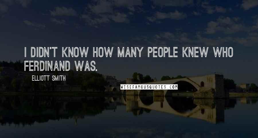 Elliott Smith Quotes: I didn't know how many people knew who Ferdinand was.