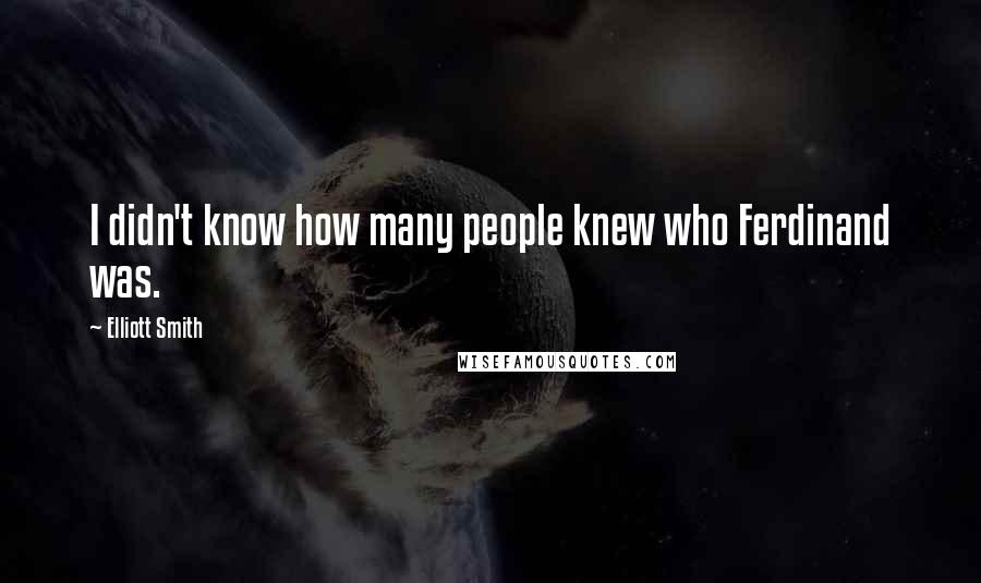 Elliott Smith Quotes: I didn't know how many people knew who Ferdinand was.